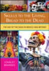 Skulls to the Living, Bread to the Dead : The Day of the Dead in Mexico and Beyond - Book