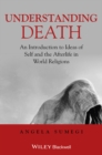 Understanding Death : An Introduction to Ideas of Self and the Afterlife in World Religions - Book