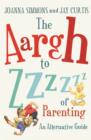 The Aargh to Zzzz of Parenting : An Alternative Guide - eBook