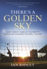 There's a Golden Sky : How Twenty Years of the Premier League Have Changed Football Forever - Book