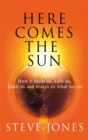 Here Comes the Sun : How it feeds us, kills us, heals us and makes us what we are - Book