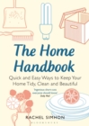 The Home Handbook : Quick and Easy Ways to Keep Your Home Tidy, Clean and Beautiful - Book