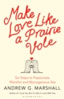 Make Love Like a Prairie Vole : Six Steps to Passionate, Plentiful and Monogamous Sex - Book