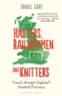 Hatters, Railwaymen and Knitters : Travels through England’s Football Provinces - Book