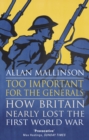 Too Important For The Generals : Losing and Winning the First World War - eBook