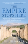 The Empire Stops Here : A Journey along the Frontiers of the Roman World - eBook