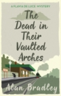 The Dead in Their Vaulted Arches : The gripping sixth novel in the cosy Flavia De Luce series - Book