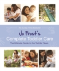 Jo Frost's Complete Toddler Care : The Ultimate Guide to 0-4 Years - Book