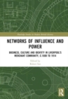 Networks of Influence and Power : Business, Culture and Identity in Liverpool's Merchant Community, c.1800 to 1914 - Book