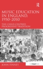 Music Education in England, 1950-2010 : The Child-Centred Progressive Tradition - Book