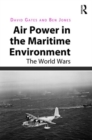 Air Power in the Maritime Environment : The World Wars - Book