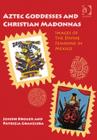 Aztec Goddesses and Christian Madonnas : Images of the Divine Feminine in Mexico - Book