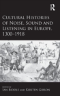 Cultural Histories of Noise, Sound and Listening in Europe, 1300-1918 - Book