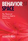 Behavior Space : Play, Pleasure and Discovery as a Model for Business Value - Book