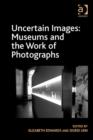 Uncertain Images: Museums and the Work of Photographs - Book