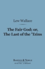 The Fair God or, The Last of the 'Tzins (Barnes & Noble Digital Library) : A Tale of the Conquest of Mexico - eBook