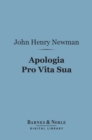 Apologia Pro Vita Sua (Barnes & Noble Digital Library) : Being a History of His Religious Opinions - eBook