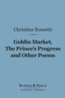 Goblin Market, The Prince's Progress and Other Poems (Barnes & Noble Digital Library) - eBook