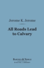 All Roads Lead to Calvary (Barnes & Noble Digital Library) - eBook