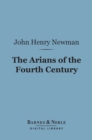 The Arians of the Fourth Century (Barnes & Noble Digital Library) - eBook