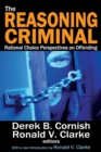 The Reasoning Criminal : Rational Choice Perspectives on Offending - Book