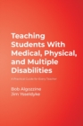 Teaching Students With Medical, Physical, and Multiple Disabilities : A Practical Guide for Every Teacher - Book