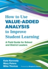 How to Use Value-Added Analysis to Improve Student Learning : A Field Guide for School and District Leaders - Book