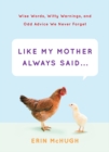 Like My Mother Always Said... : Wise Words, Witty Warnings, and Odd Advice We Never Forget - Book