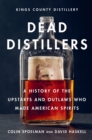 Dead Distillers : A History of the Upstarts and Outlaws Who Made American Spirits - Book