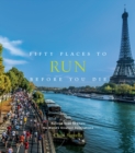 Fifty Places to Run Before You Die : Running Experts Share the World's Greatest Destinations - Book