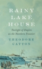 Rainy Lake House : Twilight of Empire on the Northern Frontier - eBook