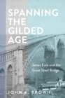 Spanning the Gilded Age : James Eads and the Great Steel Bridge - Book