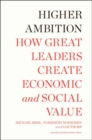 Higher Ambition : How Great Leaders Create Economic and Social Value - Book