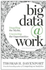 Big Data at Work : Dispelling the Myths, Uncovering the Opportunities - Book