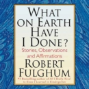 What On Earth Have I Done? : Stories, Observations, and Affirmations - eAudiobook