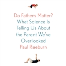 Do Fathers Matter? : What Science Is Telling Us About the Parent We've Overlooked - eAudiobook