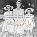 Jackie, Janet & Lee : The Secret Lives of Janet Auchincloss and Her Daughters Jacqueline Kennedy Onassis and Lee Radziwill - eAudiobook