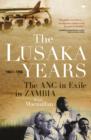 The Lusaka Years: The ANC in exile in Zambia, 1963 to 1994 - eBook