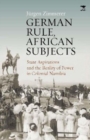 German Rule, African Subjects : State Aspirations and the Reality of Power in Colonial Namibia - Book