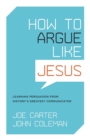 How to Argue like Jesus : Learning Persuasion from History's Greatest Communicator - Book
