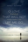 O Love That Will Not Let Me Go : Facing Death with Courageous Confidence in God - Book