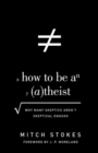 How to Be an Atheist : Why Many Skeptics Aren't Skeptical Enough - Book