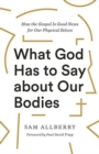 What God Has to Say about Our Bodies : How the Gospel Is Good News for Our Physical Selves - Book