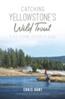 Catching Yellowstone's Wild Trout : A Fly-Fishing History and Guide - eBook