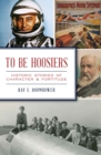 To Be Hoosiers : Historic Stories of Character & Fortitude - eBook