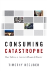 Consuming Catastrophe : Mass Culture in America's Decade of Disaster - Book