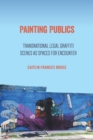 Painting Publics : Transnational Legal Graffiti Scenes as Spaces for Encounter - Book