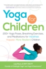 Yoga for Children : 200+ Yoga Poses, Breathing Exercises, and Meditations for Healthier, Happier, More Resilient Children - Book