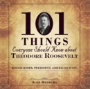 101 Things Everyone Should Know About Theodore Roosevelt : Rough Rider. President. American Icon. - Book