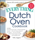 The Everything Dutch Oven Cookbook : Includes Overnight French Toast, Roasted Vegetable Lasagna, Chili with Cheesy Jalapeno Corn Bread, Char Siu Pork Ribs, Salted Caramel Apple Crumble...and Hundreds - eBook